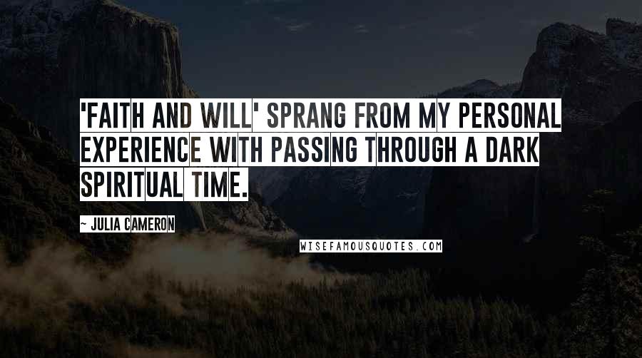 Julia Cameron Quotes: 'Faith and Will' sprang from my personal experience with passing through a dark spiritual time.