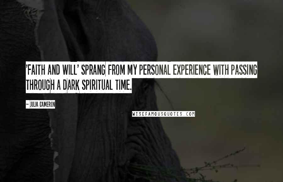 Julia Cameron Quotes: 'Faith and Will' sprang from my personal experience with passing through a dark spiritual time.