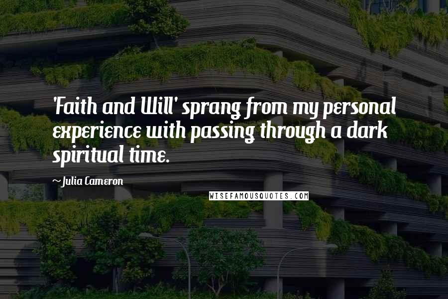 Julia Cameron Quotes: 'Faith and Will' sprang from my personal experience with passing through a dark spiritual time.