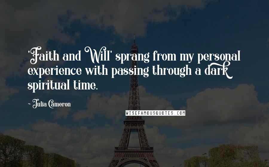 Julia Cameron Quotes: 'Faith and Will' sprang from my personal experience with passing through a dark spiritual time.
