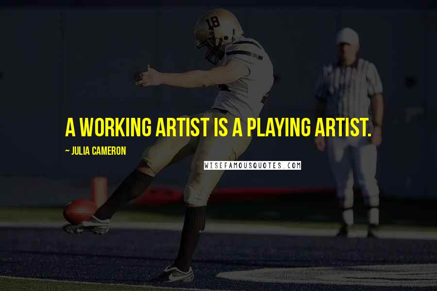 Julia Cameron Quotes: A working artist is a playing artist.