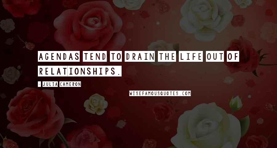 Julia Cameron Quotes: Agendas tend to drain the life out of relationships.