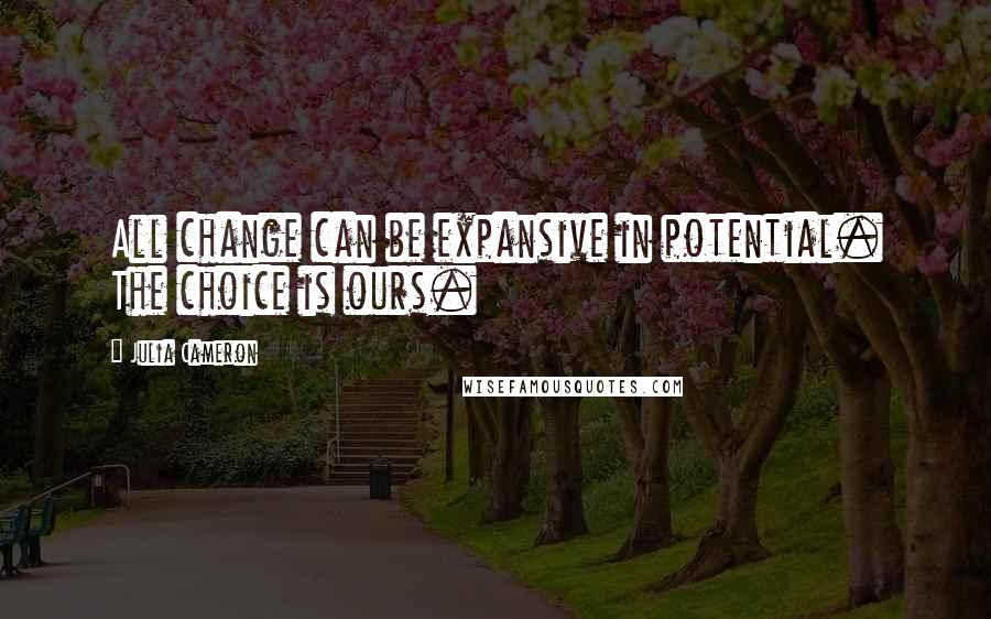 Julia Cameron Quotes: All change can be expansive in potential. The choice is ours.