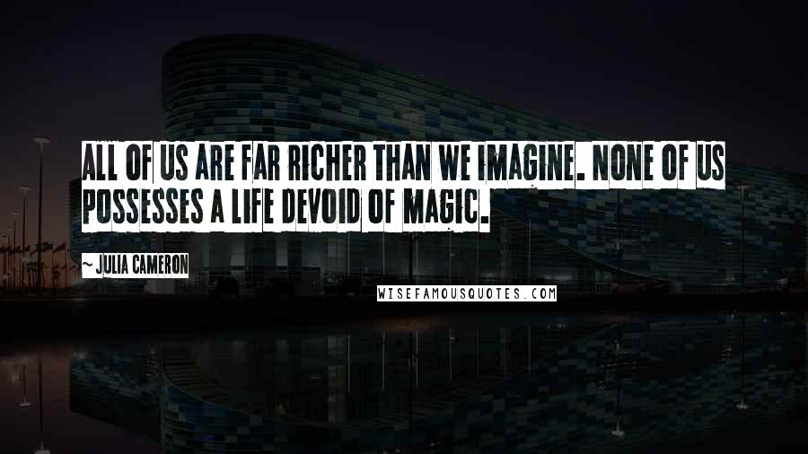 Julia Cameron Quotes: All of us are far richer than we imagine. None of us possesses a life devoid of magic.