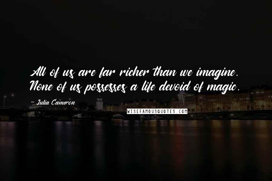 Julia Cameron Quotes: All of us are far richer than we imagine. None of us possesses a life devoid of magic.