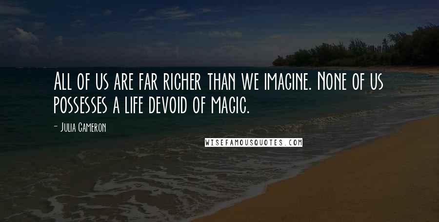 Julia Cameron Quotes: All of us are far richer than we imagine. None of us possesses a life devoid of magic.