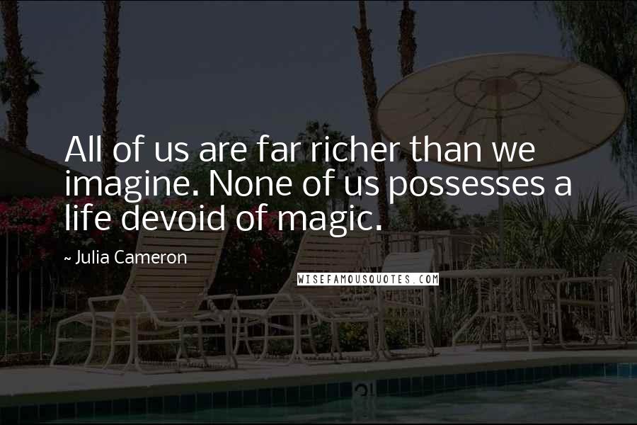 Julia Cameron Quotes: All of us are far richer than we imagine. None of us possesses a life devoid of magic.