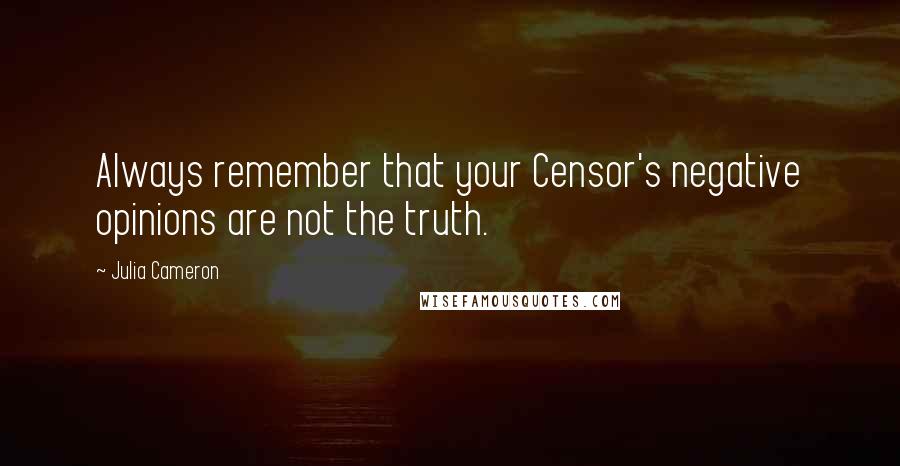 Julia Cameron Quotes: Always remember that your Censor's negative opinions are not the truth.