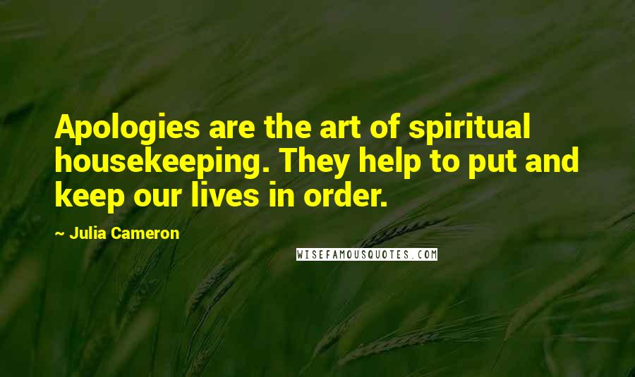 Julia Cameron Quotes: Apologies are the art of spiritual housekeeping. They help to put and keep our lives in order.