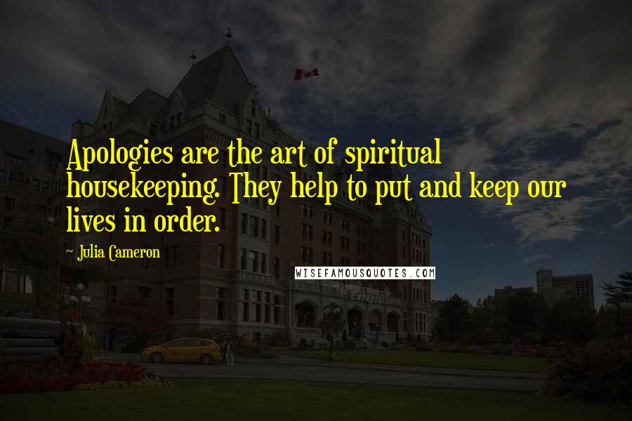 Julia Cameron Quotes: Apologies are the art of spiritual housekeeping. They help to put and keep our lives in order.