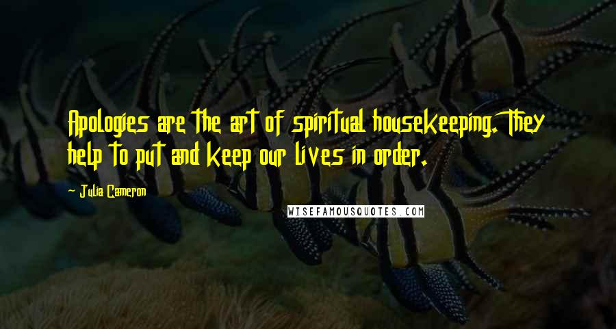 Julia Cameron Quotes: Apologies are the art of spiritual housekeeping. They help to put and keep our lives in order.