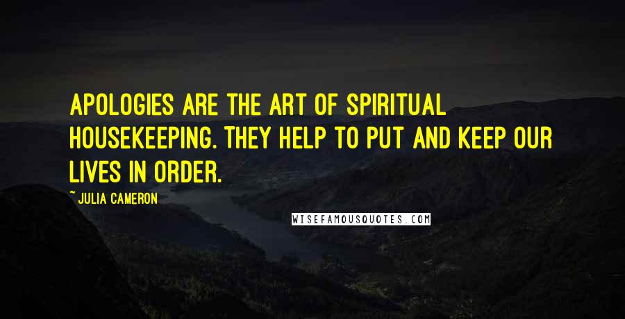 Julia Cameron Quotes: Apologies are the art of spiritual housekeeping. They help to put and keep our lives in order.