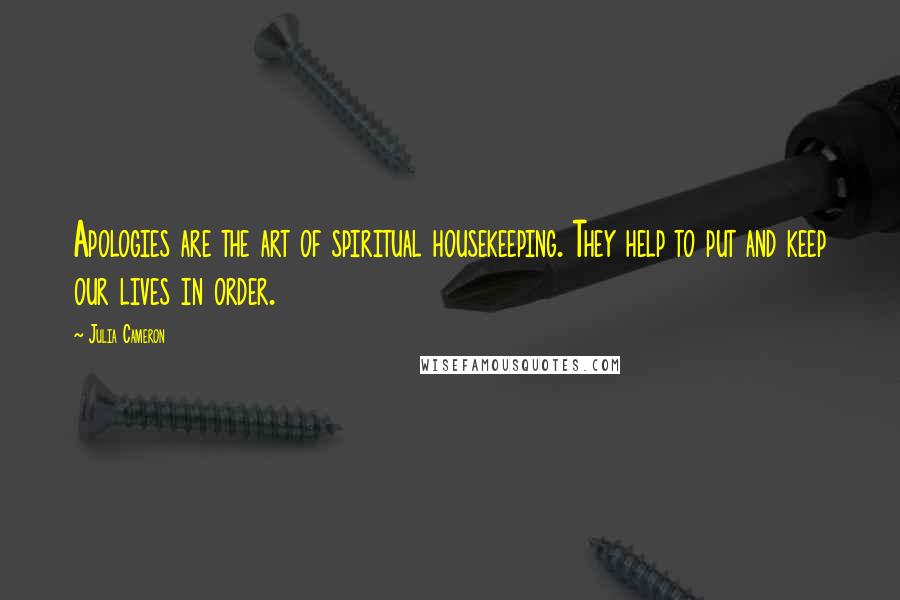 Julia Cameron Quotes: Apologies are the art of spiritual housekeeping. They help to put and keep our lives in order.