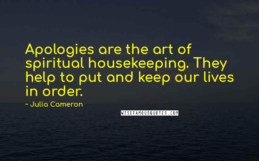 Julia Cameron Quotes: Apologies are the art of spiritual housekeeping. They help to put and keep our lives in order.