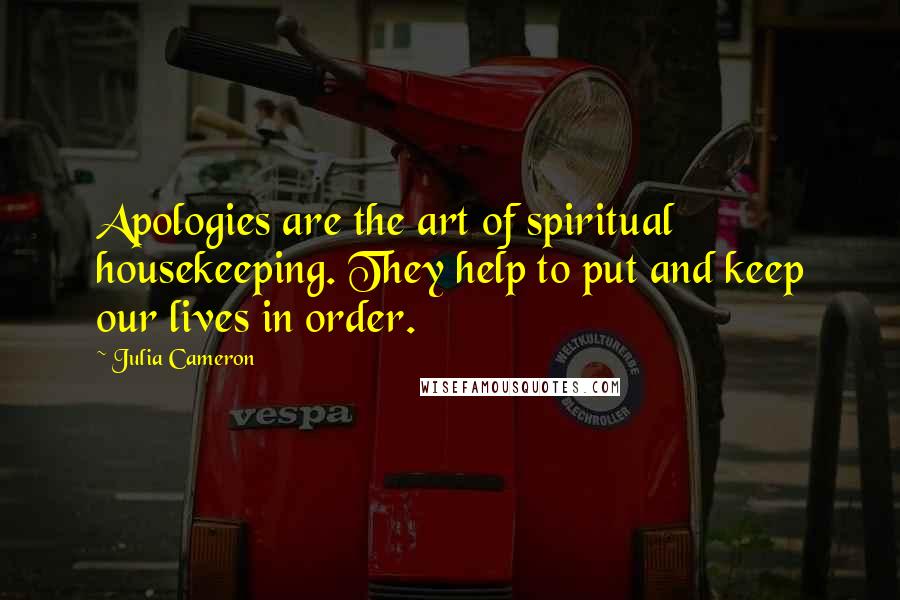 Julia Cameron Quotes: Apologies are the art of spiritual housekeeping. They help to put and keep our lives in order.