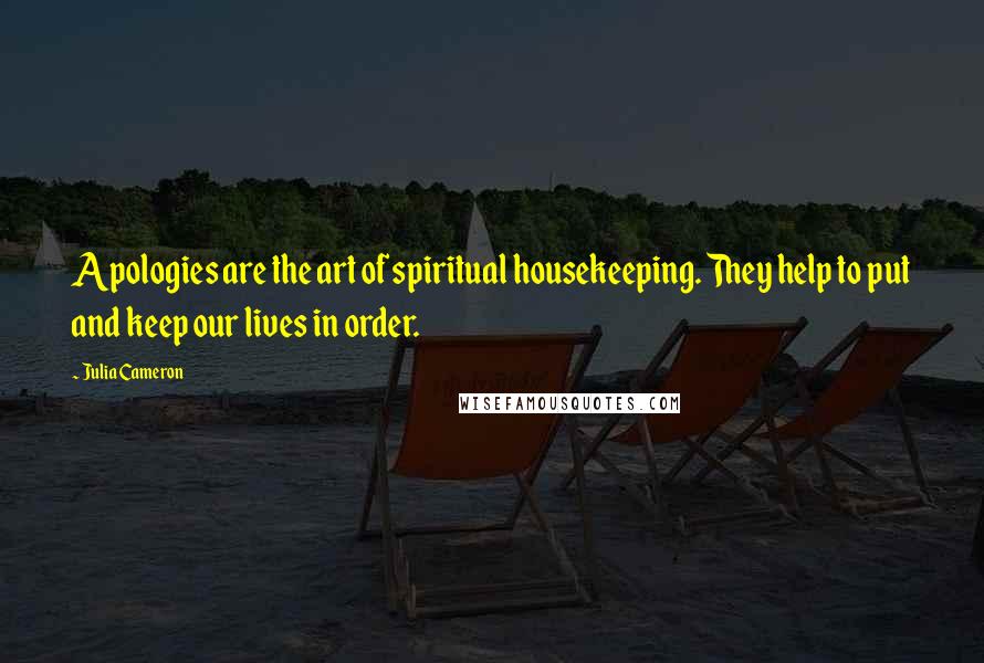 Julia Cameron Quotes: Apologies are the art of spiritual housekeeping. They help to put and keep our lives in order.