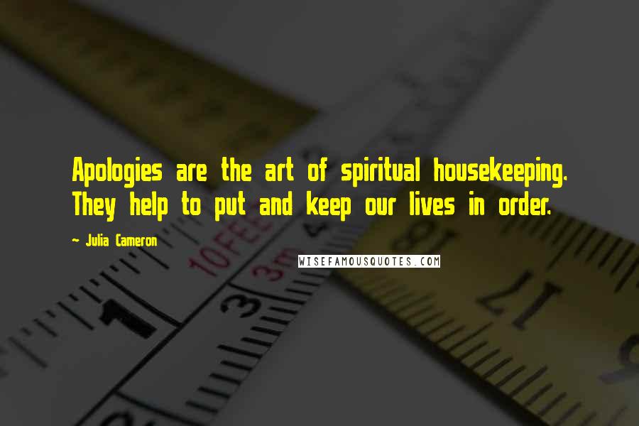 Julia Cameron Quotes: Apologies are the art of spiritual housekeeping. They help to put and keep our lives in order.