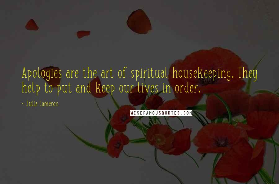 Julia Cameron Quotes: Apologies are the art of spiritual housekeeping. They help to put and keep our lives in order.