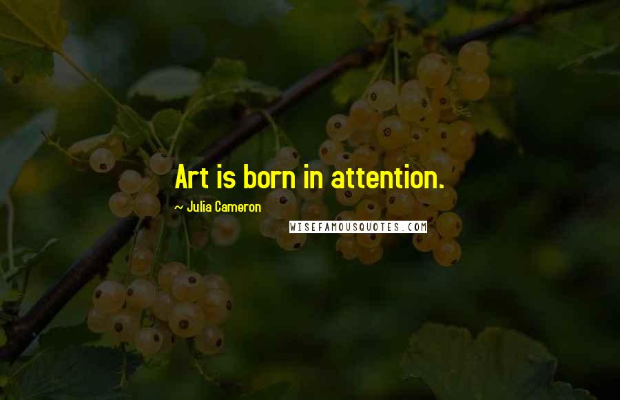 Julia Cameron Quotes: Art is born in attention.