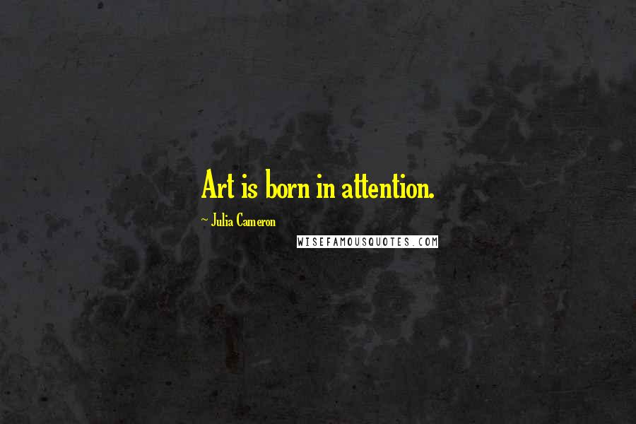 Julia Cameron Quotes: Art is born in attention.