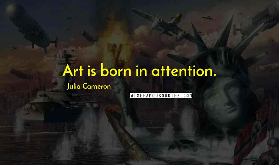 Julia Cameron Quotes: Art is born in attention.