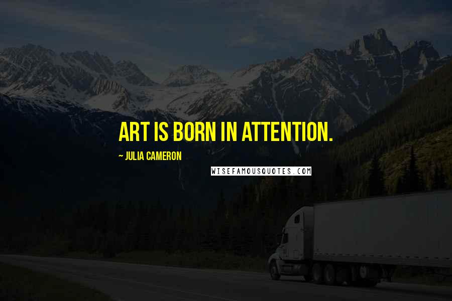 Julia Cameron Quotes: Art is born in attention.