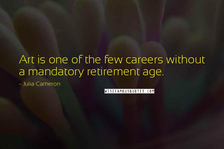 Julia Cameron Quotes: Art is one of the few careers without a mandatory retirement age.