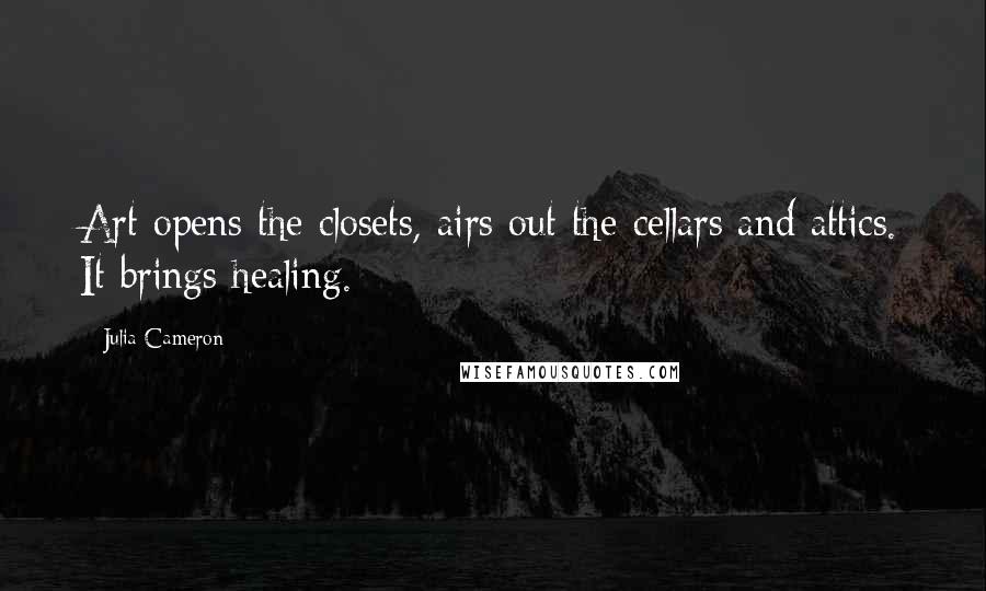 Julia Cameron Quotes: Art opens the closets, airs out the cellars and attics. It brings healing.