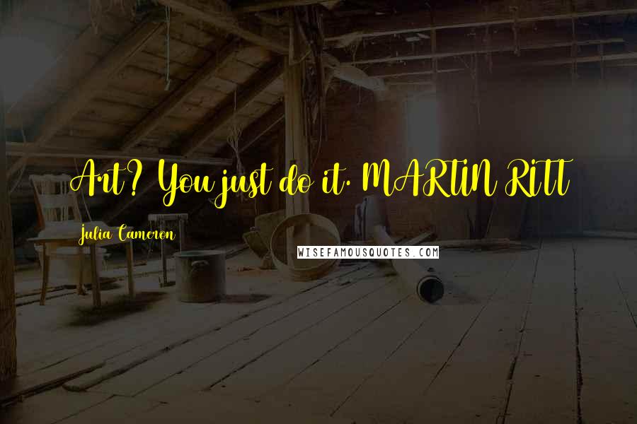 Julia Cameron Quotes: Art? You just do it. MARTIN RITT