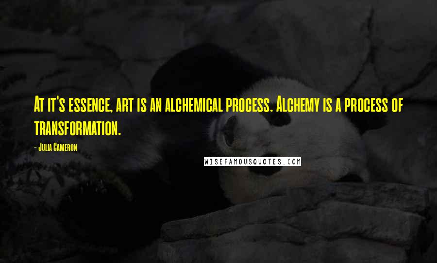 Julia Cameron Quotes: At it's essence, art is an alchemical process. Alchemy is a process of transformation.