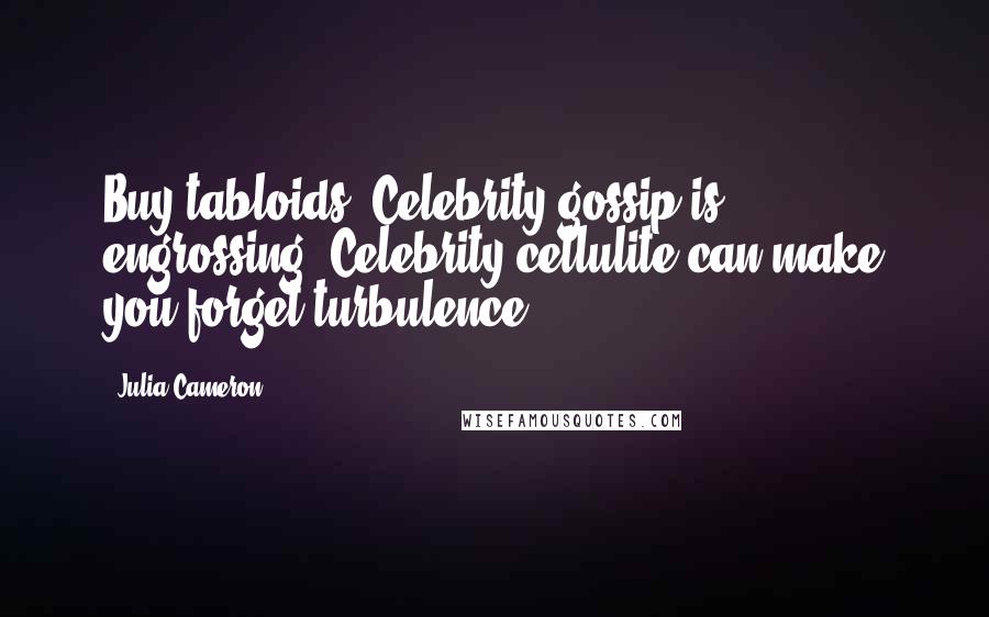 Julia Cameron Quotes: Buy tabloids. Celebrity gossip is engrossing. Celebrity cellulite can make you forget turbulence.