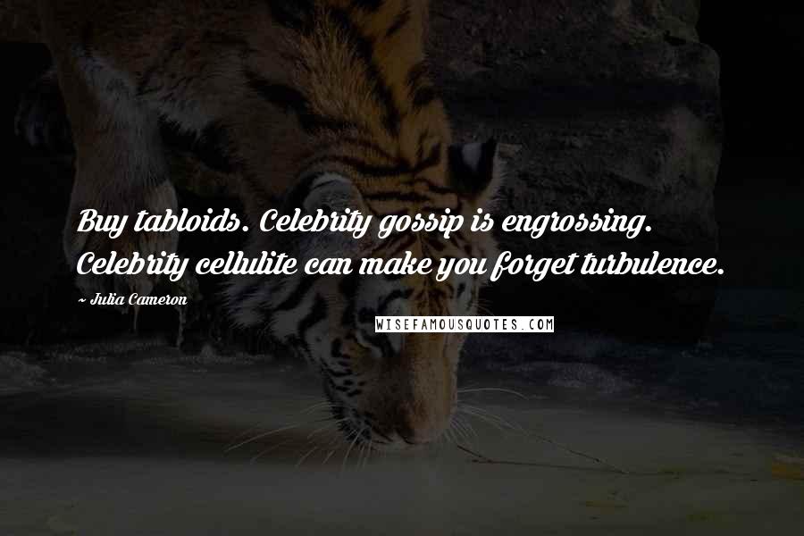 Julia Cameron Quotes: Buy tabloids. Celebrity gossip is engrossing. Celebrity cellulite can make you forget turbulence.