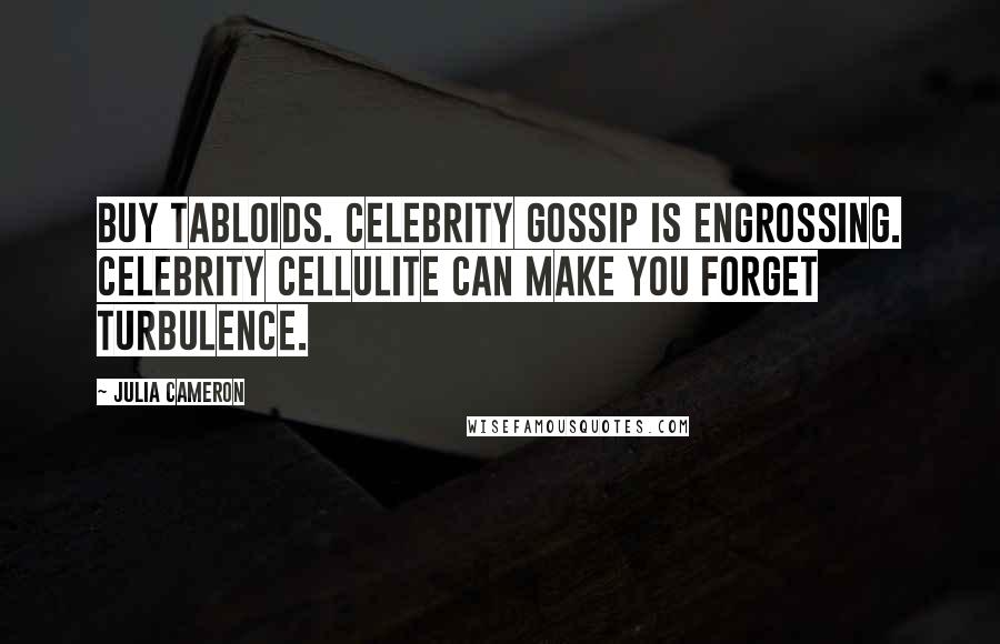 Julia Cameron Quotes: Buy tabloids. Celebrity gossip is engrossing. Celebrity cellulite can make you forget turbulence.