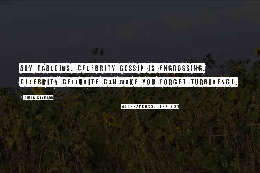 Julia Cameron Quotes: Buy tabloids. Celebrity gossip is engrossing. Celebrity cellulite can make you forget turbulence.