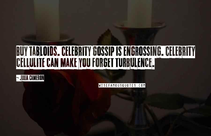 Julia Cameron Quotes: Buy tabloids. Celebrity gossip is engrossing. Celebrity cellulite can make you forget turbulence.