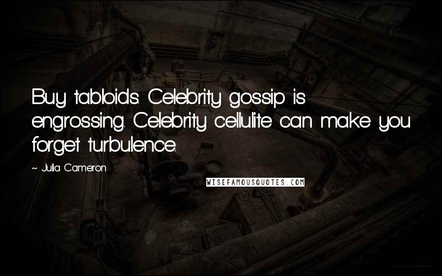 Julia Cameron Quotes: Buy tabloids. Celebrity gossip is engrossing. Celebrity cellulite can make you forget turbulence.
