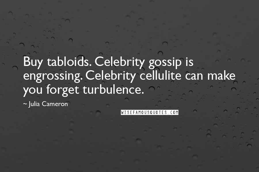 Julia Cameron Quotes: Buy tabloids. Celebrity gossip is engrossing. Celebrity cellulite can make you forget turbulence.