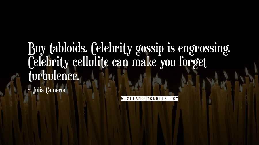Julia Cameron Quotes: Buy tabloids. Celebrity gossip is engrossing. Celebrity cellulite can make you forget turbulence.