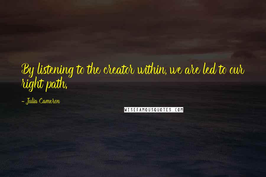 Julia Cameron Quotes: By listening to the creator within, we are led to our right path.