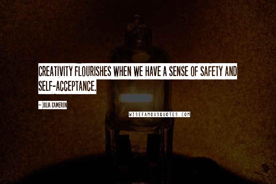 Julia Cameron Quotes: Creativity flourishes when we have a sense of safety and self-acceptance.