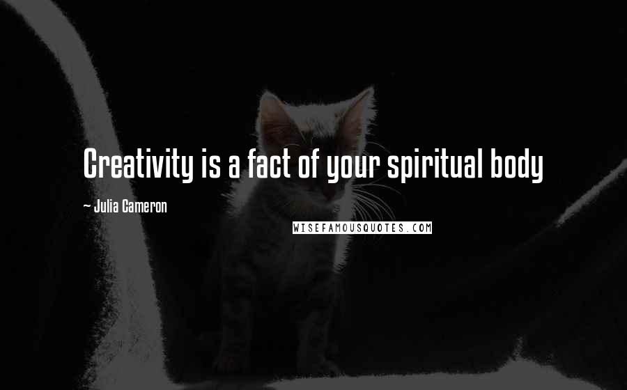 Julia Cameron Quotes: Creativity is a fact of your spiritual body