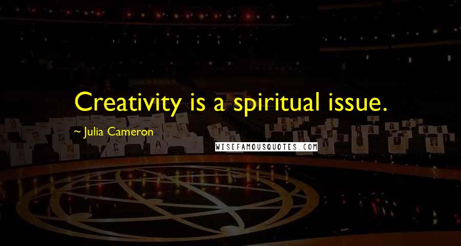 Julia Cameron Quotes: Creativity is a spiritual issue.