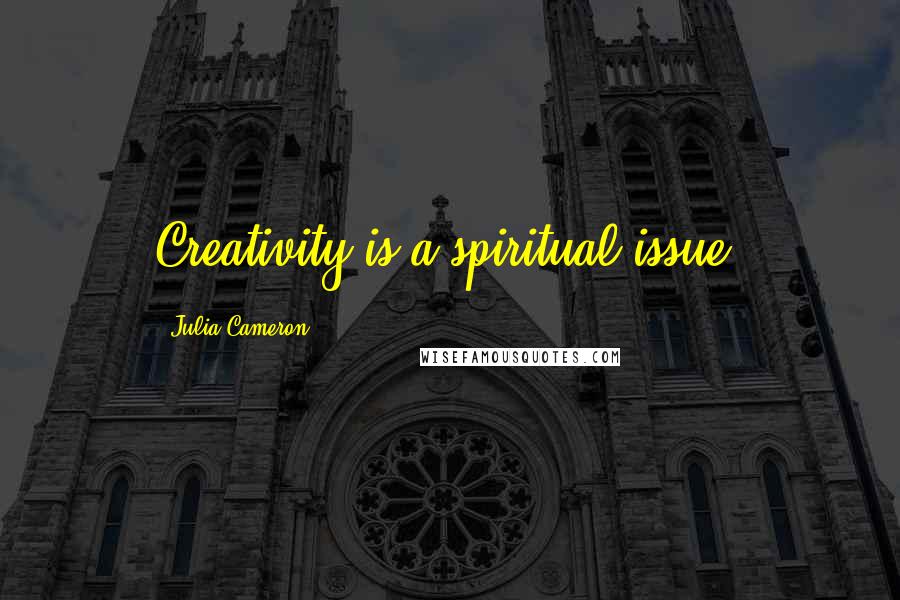 Julia Cameron Quotes: Creativity is a spiritual issue.