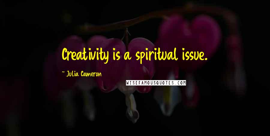 Julia Cameron Quotes: Creativity is a spiritual issue.