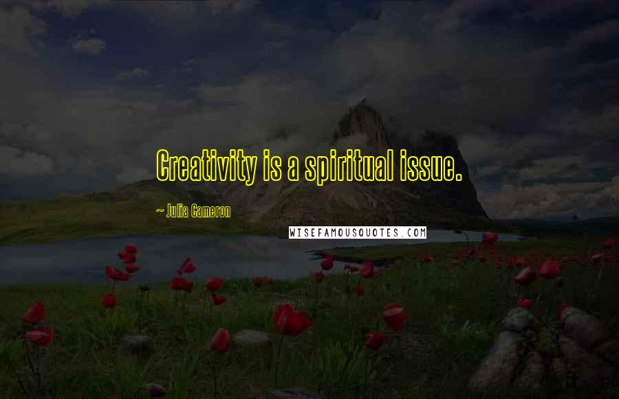 Julia Cameron Quotes: Creativity is a spiritual issue.