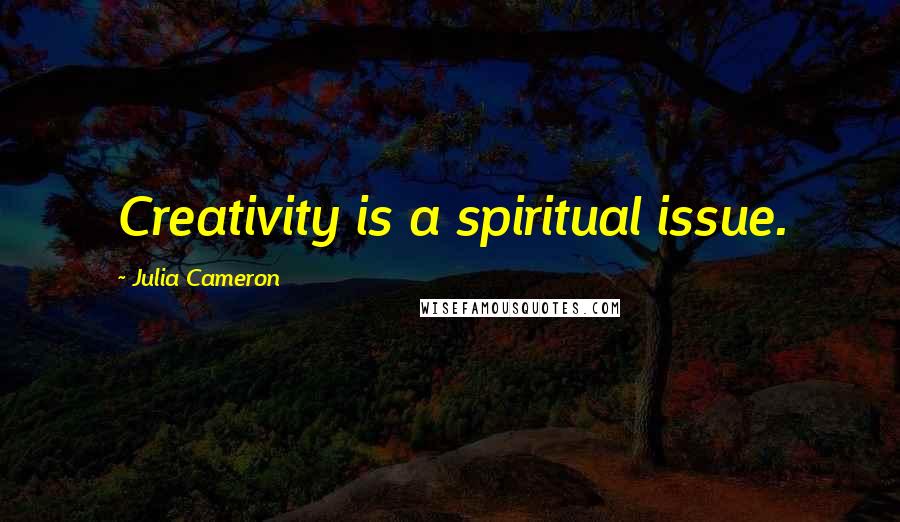 Julia Cameron Quotes: Creativity is a spiritual issue.