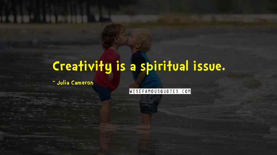 Julia Cameron Quotes: Creativity is a spiritual issue.