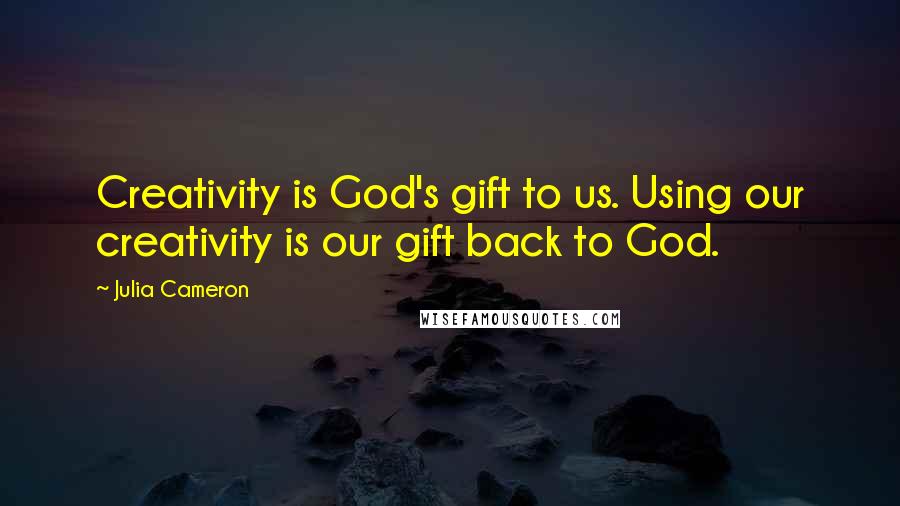 Julia Cameron Quotes: Creativity is God's gift to us. Using our creativity is our gift back to God.