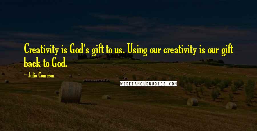 Julia Cameron Quotes: Creativity is God's gift to us. Using our creativity is our gift back to God.