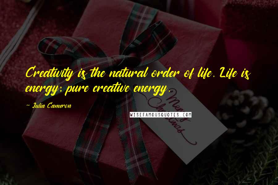 Julia Cameron Quotes: Creativity is the natural order of life. Life is energy: pure creative energy.
